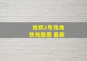 地铁2号线地铁线路图 最新